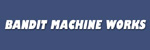 BANDIT MACHINE WORKS